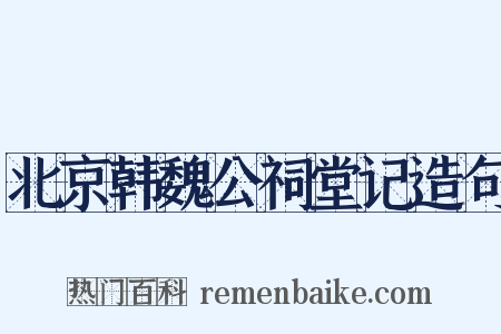 北京韩魏公祠堂记造句是什么意思的图片